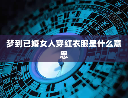 梦到已婚女人穿红衣服是什么意思