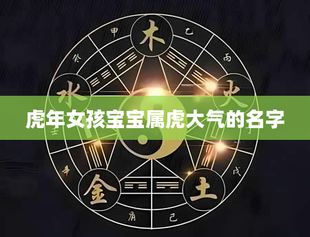 虎年女孩宝宝属虎大气的名字