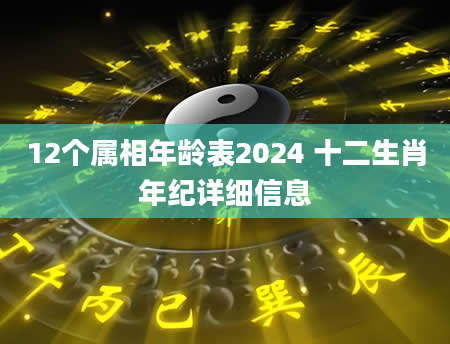 12个属相年龄表2024 十二生肖年纪详细信息