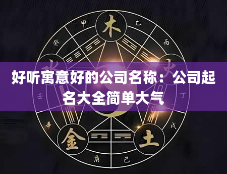 好听寓意好的公司名称：公司起名大全简单大气