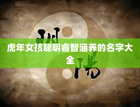 虎年女孩聪明睿智涵养的名字大全