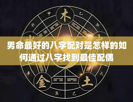 男命最好的八字配对是怎样的如何通过八字找到最佳配偶