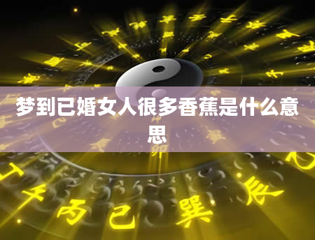 梦到已婚女人很多香蕉是什么意思