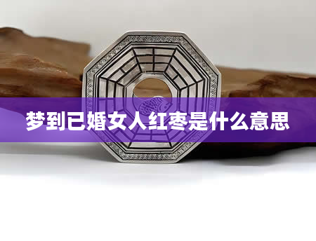 梦到已婚女人红枣是什么意思