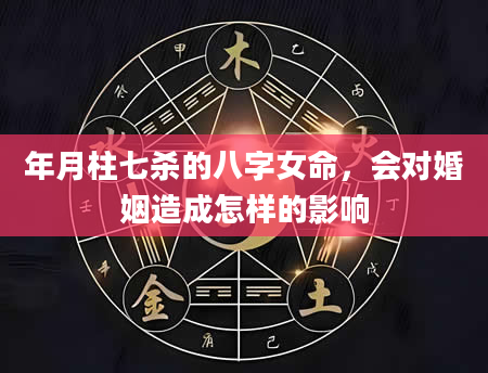 年月柱七杀的八字女命，会对婚姻造成怎样的影响
