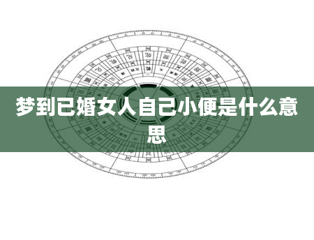 梦到已婚女人自己小便是什么意思