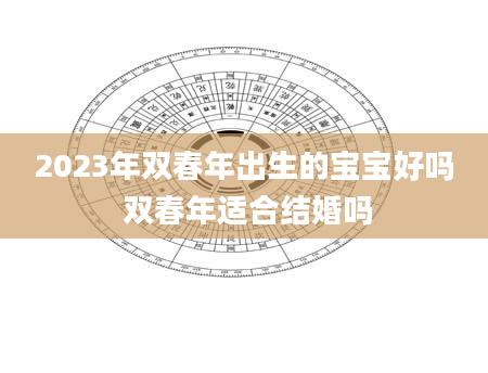 2023年双春年出生的宝宝好吗 双春年适合结婚吗