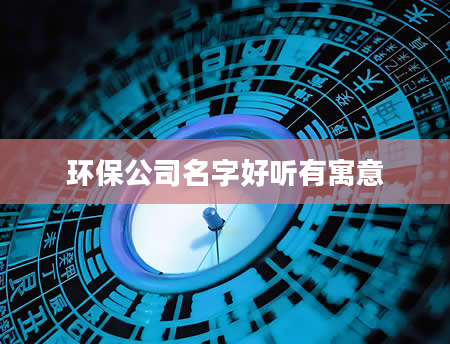 环保公司名字好听有寓意