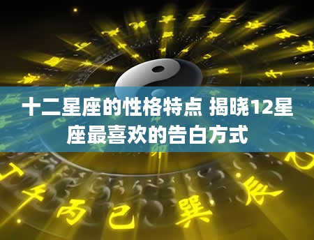 十二星座的性格特点 揭晓12星座最喜欢的告白方式