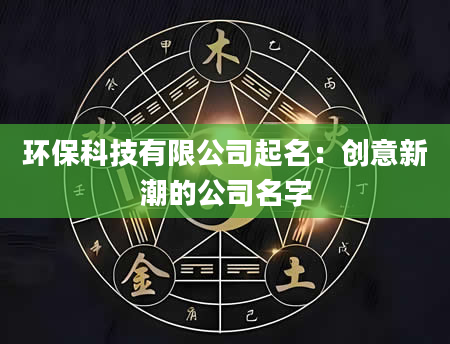 环保科技有限公司起名：创意新潮的公司名字