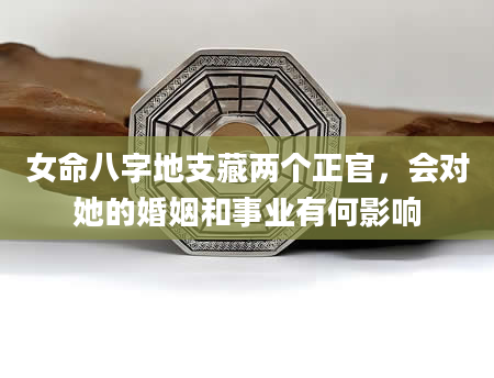 女命八字地支藏两个正官，会对她的婚姻和事业有何影响