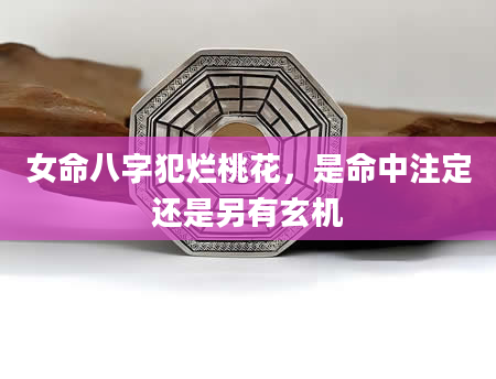 女命八字犯烂桃花，是命中注定还是另有玄机