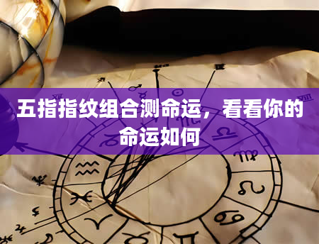 五指指纹组合测命运，看看你的命运如何