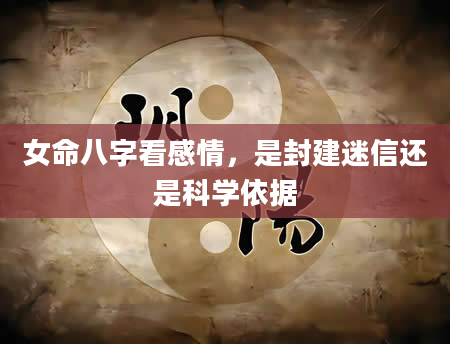 女命八字看感情，是封建迷信还是科学依据