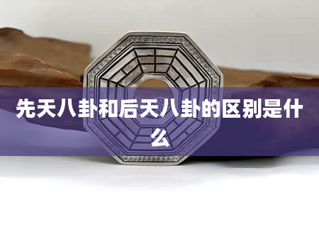 先天八卦和后天八卦的区别是什么