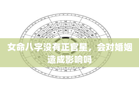 女命八字没有正官星，会对婚姻造成影响吗