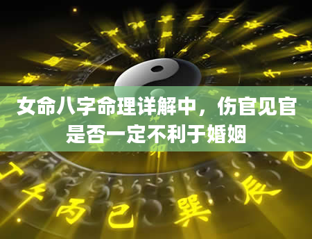 女命八字命理详解中，伤官见官是否一定不利于婚姻