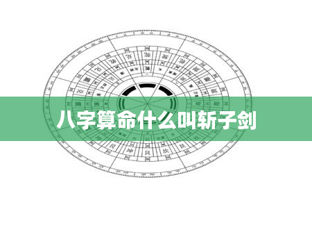 八字算命什么叫斩子剑