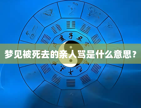 梦见被死去的亲人骂是什么意思？