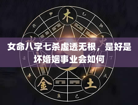 女命八字七杀虚透无根，是好是坏婚姻事业会如何