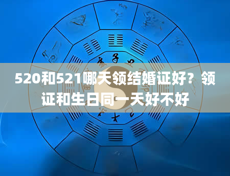 520和521哪天领结婚证好？领证和生日同一天好不好