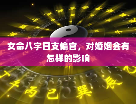 女命八字日支偏官，对婚姻会有怎样的影响