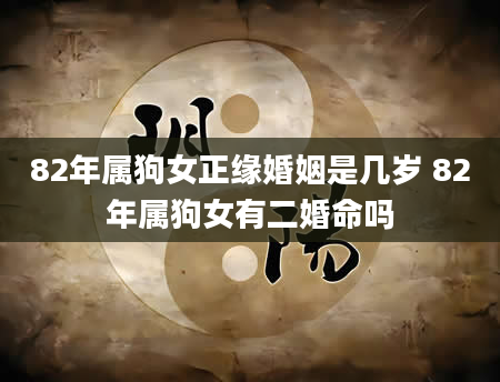 82年属狗女正缘婚姻是几岁 82年属狗女有二婚命吗