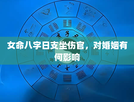 女命八字日支坐伤官，对婚姻有何影响