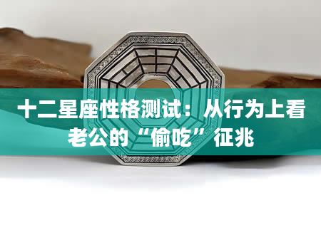 十二星座性格测试：从行为上看老公的“偷吃”征兆