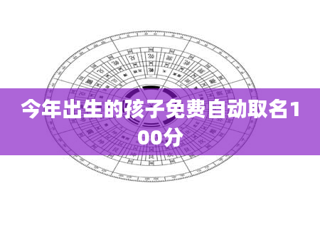 今年出生的孩子免费自动取名100分