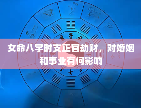女命八字时支正官劫财，对婚姻和事业有何影响