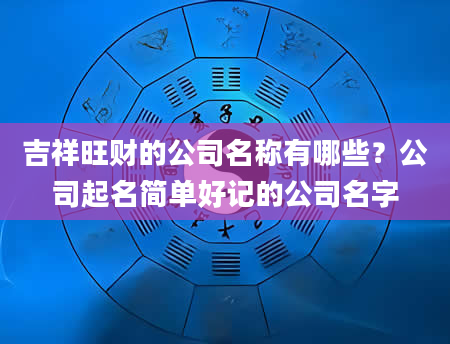 吉祥旺财的公司名称有哪些？公司起名简单好记的公司名字