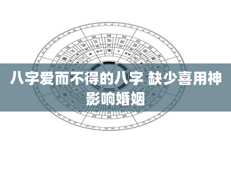 八字爱而不得的八字 缺少喜用神影响婚姻