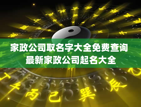 家政公司取名字大全免费查询 最新家政公司起名大全