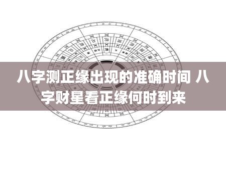 八字测正缘出现的准确时间 八字财星看正缘何时到来