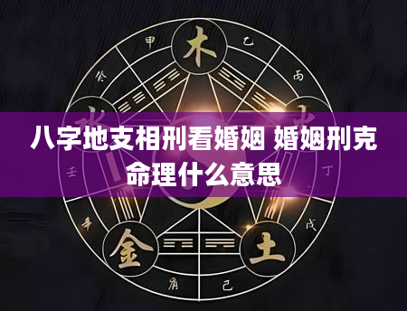 八字地支相刑看婚姻 婚姻刑克命理什么意思