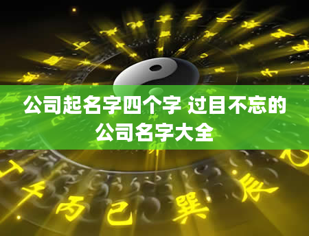 公司起名字四个字 过目不忘的公司名字大全