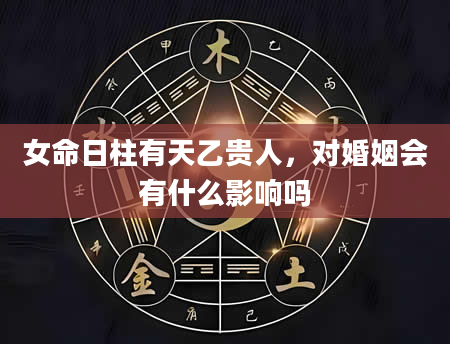 女命日柱有天乙贵人，对婚姻会有什么影响吗