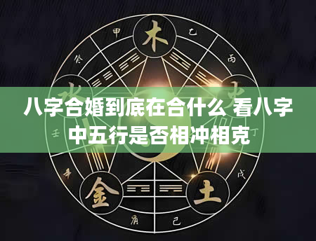 八字合婚到底在合什么 看八字中五行是否相冲相克