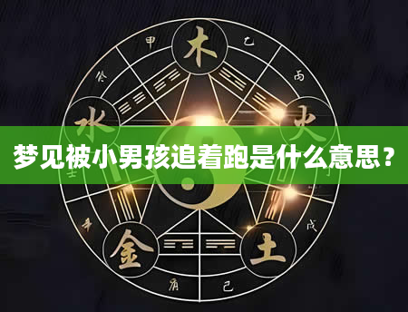 梦见被小男孩追着跑是什么意思？