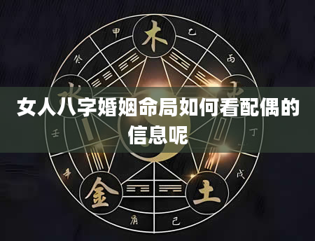 女人八字婚姻命局如何看配偶的信息呢