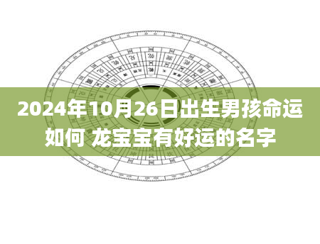 2024年10月26日出生男孩命运如何 龙宝宝有好运的名字