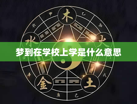 梦到在学校上学是什么意思