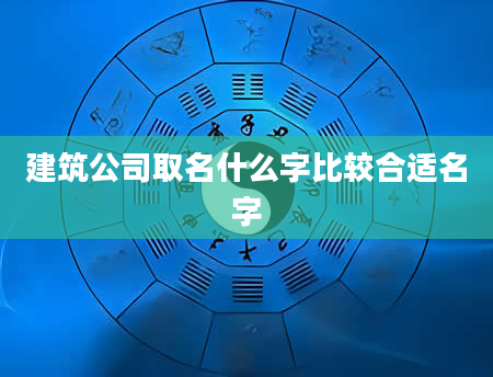 建筑公司取名什么字比较合适名字