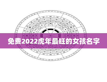 免费2022虎年最旺的女孩名字