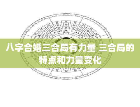 八字合婚三合局有力量 三合局的特点和力量变化