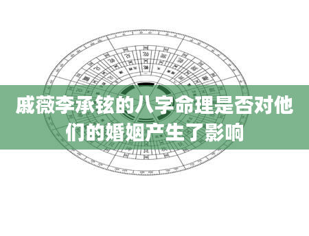 戚薇李承铉的八字命理是否对他们的婚姻产生了影响