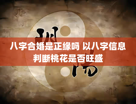 八字合婚是正缘吗 以八字信息判断桃花是否旺盛