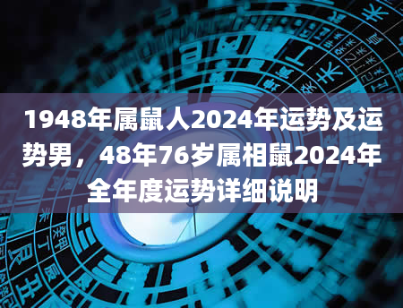 1948年属鼠人2024年运势及运势男，48年76岁属相鼠2024年全年度运势详细说明