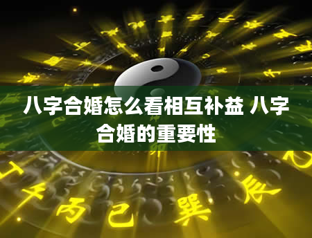 八字合婚怎么看相互补益 八字合婚的重要性